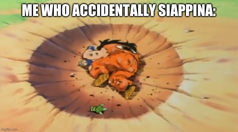 yamcha dead | ME WHO ACCIDENTALLY SIAPPINA: | image tagged in yamcha dead | made w/ Imgflip meme maker