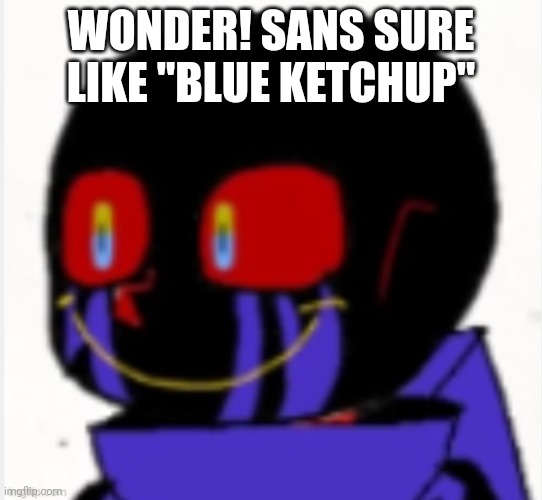 BLUE KETCHUP | WONDER! SANS SURE LIKE ''BLUE KETCHUP'' | image tagged in error sans,wondertale,wonder sans,undertale | made w/ Imgflip meme maker