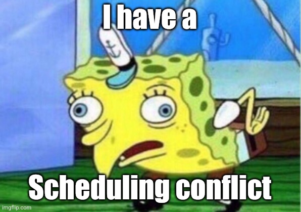Scheduling conflict | I have a; Scheduling conflict | image tagged in memes,mocking spongebob | made w/ Imgflip meme maker
