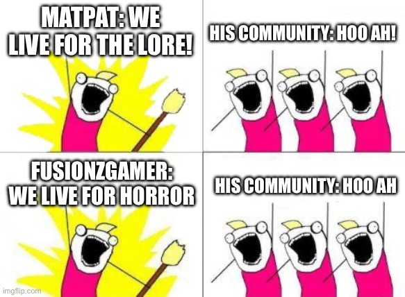 Matpat. We miss uuuuu | MATPAT: WE LIVE FOR THE LORE! HIS COMMUNITY: HOO AH! FUSIONZGAMER: WE LIVE FOR HORROR; HIS COMMUNITY: HOO AH | image tagged in memes,what do we want | made w/ Imgflip meme maker