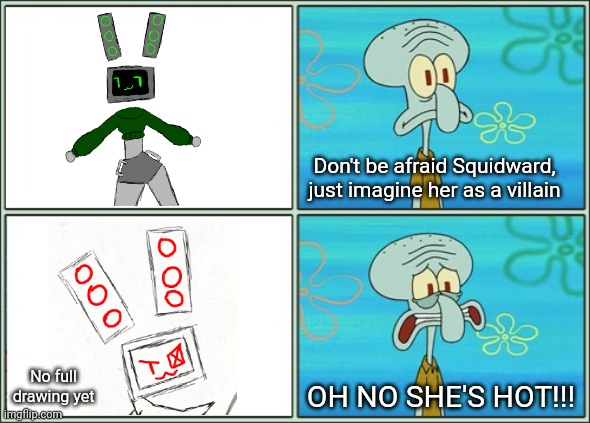 Oh no she's hot | Don't be afraid Squidward, just imagine her as a villain; OH NO SHE'S HOT!!! No full drawing yet | image tagged in oh no he's hot | made w/ Imgflip meme maker