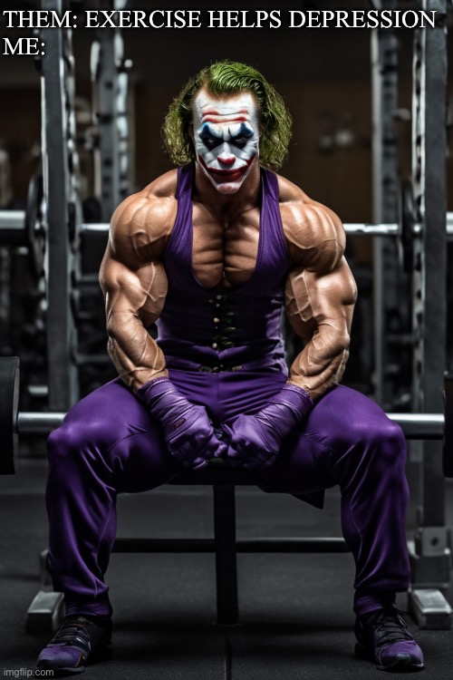 Gym Joker | THEM: EXERCISE HELPS DEPRESSION
ME: | image tagged in gym bro,gym,bro,smash,gym weights | made w/ Imgflip meme maker