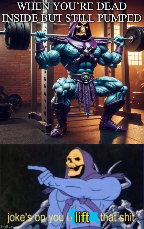 Lift it | WHEN YOU’RE DEAD INSIDE BUT STILL PUMPED; lift | image tagged in jokes on you im into that shit,dead inside,skeletor,do you even lift,gym weights,work out | made w/ Imgflip meme maker