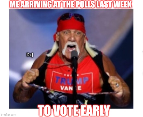 TRUMPAMANIA! SWAMP THE VOTE! | ME ARRIVING AT THE POLLS LAST WEEK; DzJ; TO VOTE EARLY | image tagged in maga,winning,big,butthurt liberals,crying | made w/ Imgflip meme maker