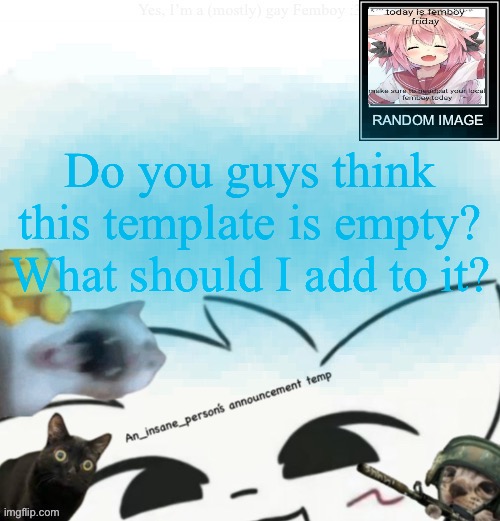 My lil announcement | Do you guys think this template is empty? What should I add to it? | image tagged in my lil announcement | made w/ Imgflip meme maker