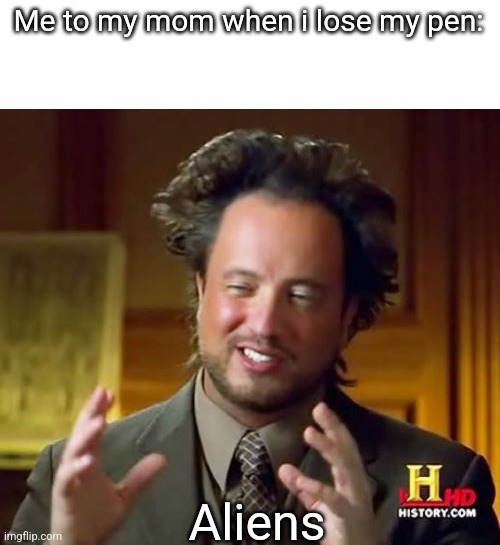 Meme | Me to my mom when i lose my pen:; Aliens | image tagged in memes,ancient aliens | made w/ Imgflip meme maker