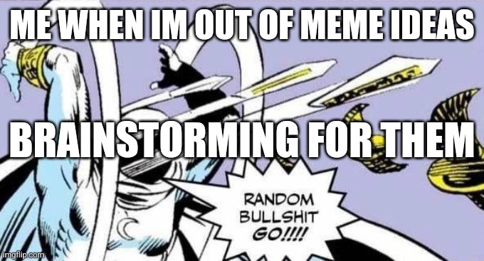 LOOK UNDER THE TITLE ITS A GOOD MEME | ME WHEN IM OUT OF MEME IDEAS; BRAINSTORMING FOR THEM | image tagged in random bullshit go | made w/ Imgflip meme maker