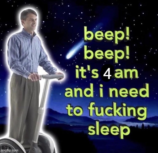 beep beep it's 4 am | 4 | image tagged in beep beep it's 3 am | made w/ Imgflip meme maker