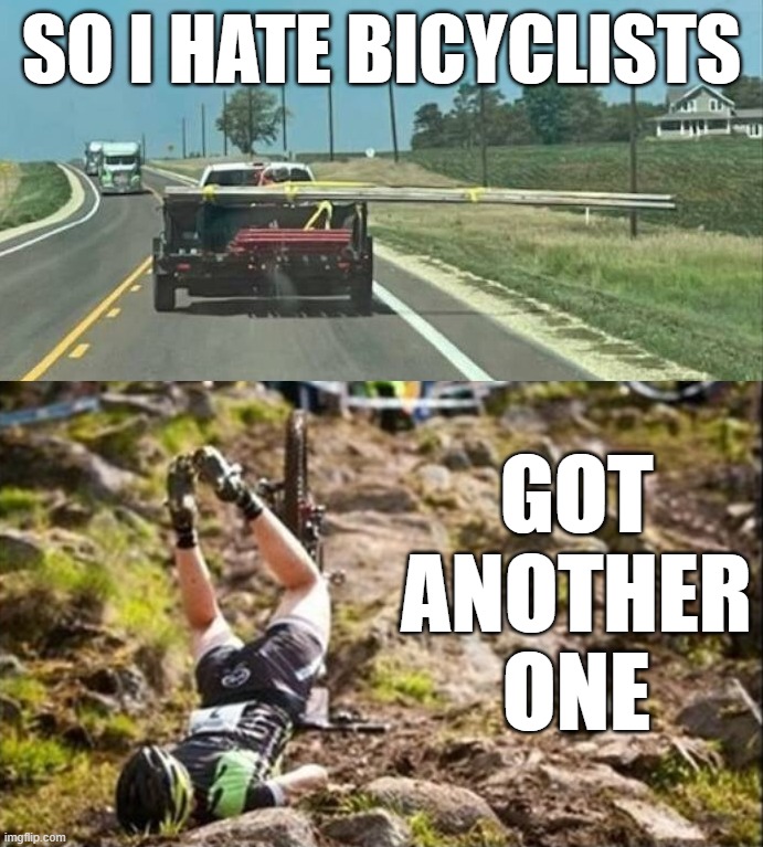 Cyclists | SO I HATE BICYCLISTS; GOT ANOTHER ONE | image tagged in bicycle fail | made w/ Imgflip meme maker