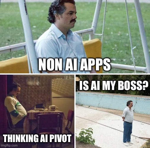 Non AI apps | NON AI APPS; IS AI MY BOSS? THINKING AI PIVOT | image tagged in memes,sad pablo escobar | made w/ Imgflip meme maker