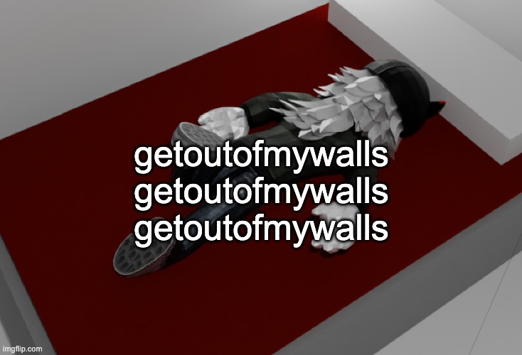 GETOUTOFMYWALLSSTOPFUCKINGSCRATCHING | getoutofmywalls
getoutofmywalls
getoutofmywalls | image tagged in now im drunk as fuck about to pass out | made w/ Imgflip meme maker