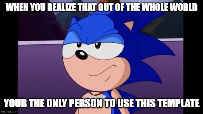 sonic exasperated | WHEN YOU REALIZE THAT OUT OF THE WHOLE WORLD; YOUR THE ONLY PERSON TO USE THIS TEMPLATE | image tagged in sonic exasperated,whoa,first one,shitpost | made w/ Imgflip meme maker