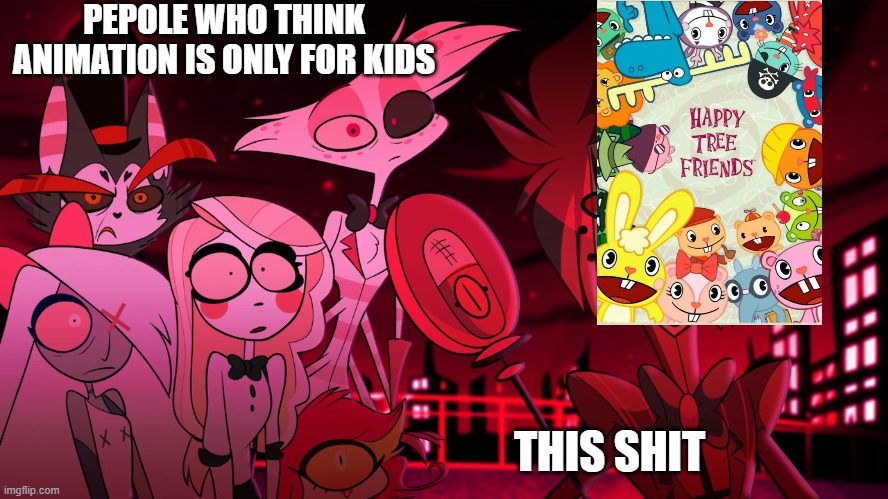 htf in a nutshell | PEPOLE WHO THINK ANIMATION IS ONLY FOR KIDS; THIS SHIT | image tagged in alastor hazbin hotel | made w/ Imgflip meme maker