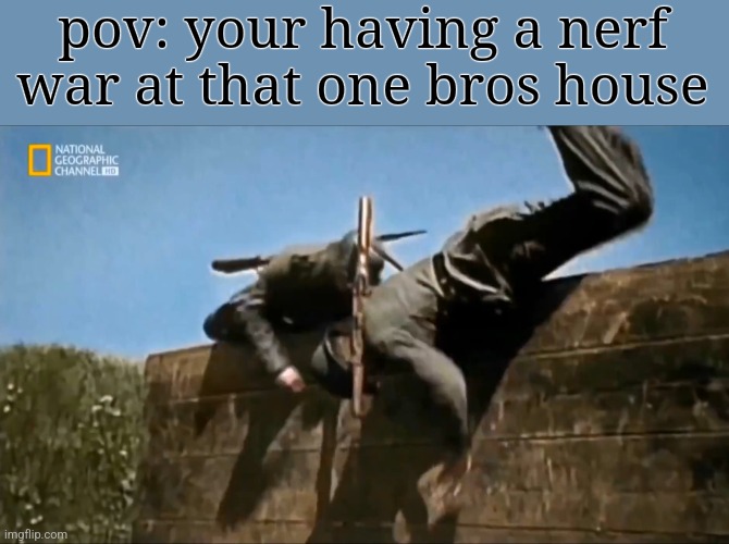 and then theres that one kid that always gets hurt | pov: your having a nerf war at that one bros house | image tagged in ww2,nerf,memes | made w/ Imgflip meme maker