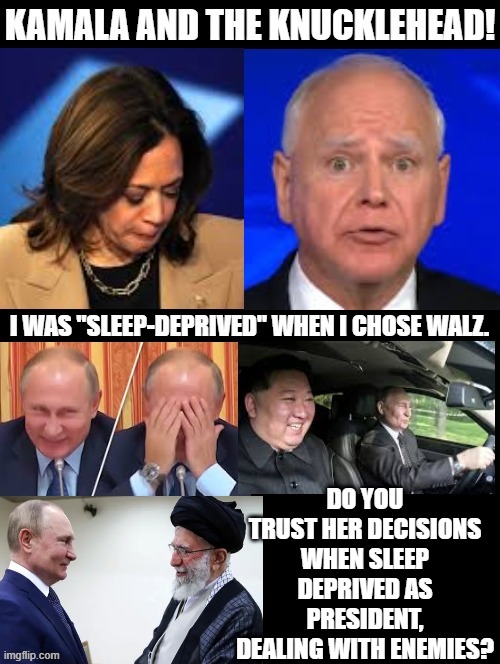 Kamala and the Knucklehead!! | DO YOU TRUST HER DECISIONS WHEN SLEEP DEPRIVED AS PRESIDENT, DEALING WITH ENEMIES? | image tagged in sam elliott special kind of stupid | made w/ Imgflip meme maker