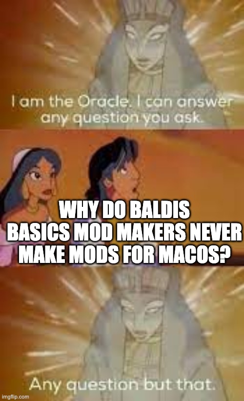 why | WHY DO BALDIS BASICS MOD MAKERS NEVER MAKE MODS FOR MACOS? | image tagged in i am the oracle | made w/ Imgflip meme maker