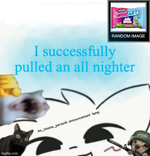 My lil announcement | I successfully pulled an all nighter | image tagged in my lil announcement | made w/ Imgflip meme maker