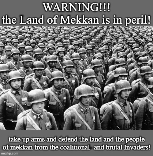take on the land/republic of mekkan propaganda.(Again, For entertainment purposes, I Made this for Fun.) | WARNING!!!
the Land of Mekkan is in peril! take up arms and defend the land and the people of mekkan from the coalitional- and brutal Invaders! | image tagged in sino-japanese/ww2 roc army,pro-fandom,pew,soldiers,war,the saga-keeping | made w/ Imgflip meme maker