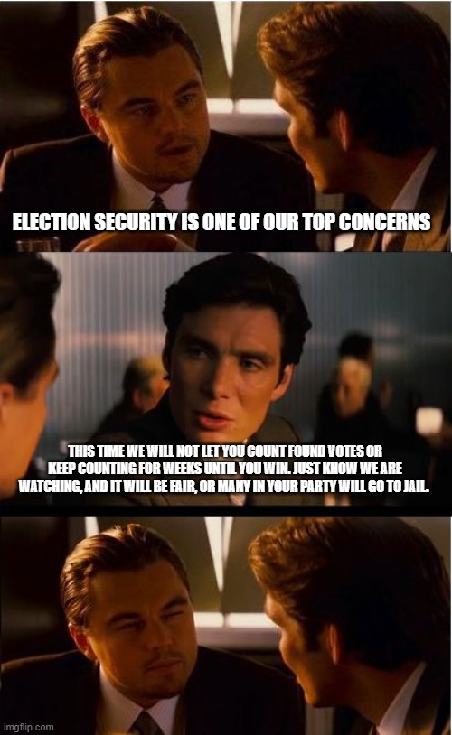 Without trust there is no unity | ELECTION SECURITY IS ONE OF OUR TOP CONCERNS; THIS TIME WE WILL NOT LET YOU COUNT FOUND VOTES OR KEEP COUNTING FOR WEEKS UNTIL YOU WIN. JUST KNOW WE ARE WATCHING, AND IT WILL BE FAIR, OR MANY IN YOUR PARTY WILL GO TO JAIL. | image tagged in memes,inception,election fraud,democrat war on america,watch them,hold them accountable | made w/ Imgflip meme maker