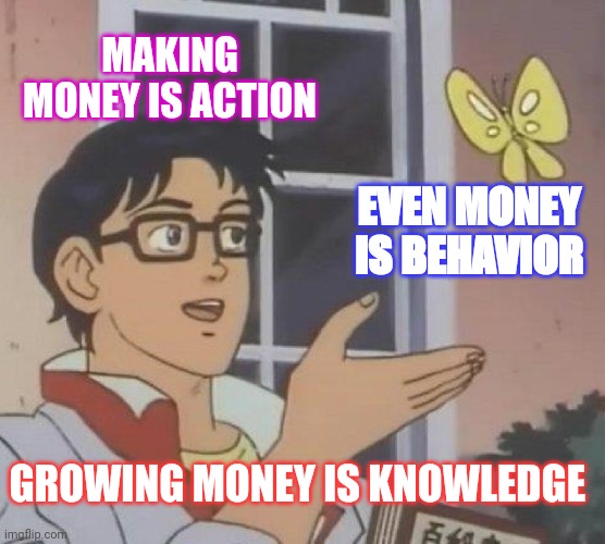 Wise thoughts | MAKING MONEY IS ACTION; EVEN MONEY IS BEHAVIOR; GROWING MONEY IS KNOWLEDGE | image tagged in memes,is this a pigeon | made w/ Imgflip meme maker