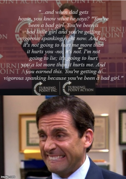 Editor's note: by this point in Carlson's "introduction" all the hypothetical children are in their rooms... | "...and when dad gets home, you know what he says? "You've been a bad girl. You've been a bad little girl and you're getting vigorous spanking right now. And no, it's not going to hurt me more than it hurts you -no, it's not. I'm not going to lie; it's going to hurt you a lot more than it hurts me. And you earned this. You're getting a vigorous spanking because you've been a bad girl." | image tagged in tucker carlson,cringe,ewww,pervert,infantilizing the audience,and they loved it | made w/ Imgflip meme maker