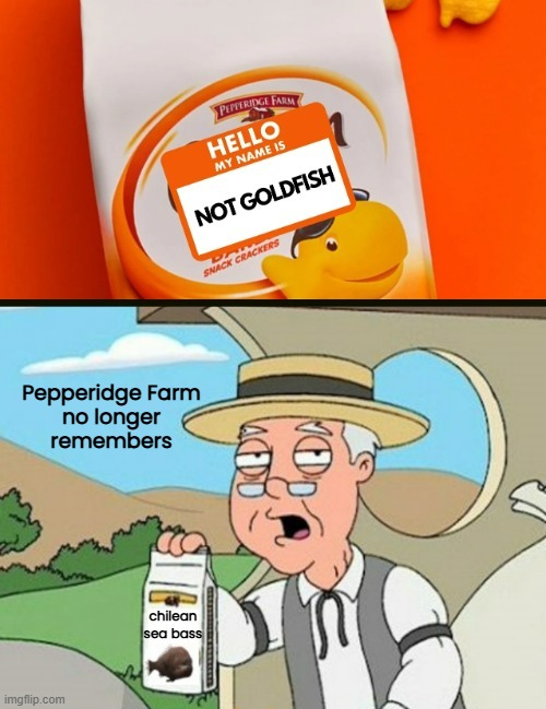 The Name is Changing to Chilean Sea Bass | Pepperidge Farm
no longer
remembers | image tagged in funny memes,goldfish crackers,pepperidge farm remembers | made w/ Imgflip meme maker