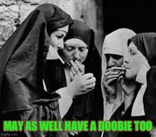 MAY AS WELL HAVE A DOOBIE TOO | image tagged in nun holy smoke | made w/ Imgflip meme maker