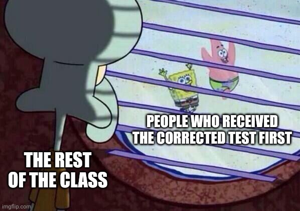 Squidward window | PEOPLE WHO RECEIVED THE CORRECTED TEST FIRST; THE REST OF THE CLASS | image tagged in squidward window | made w/ Imgflip meme maker