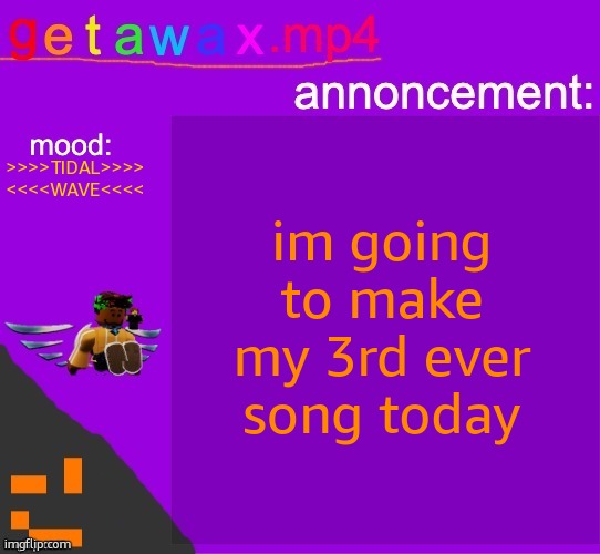 song recommendation: Kibo - Monstercat | im going to make my 3rd ever song today; >>>>TIDAL>>>>
<<<<WAVE<<<< | image tagged in getawax mp4 announcement template | made w/ Imgflip meme maker