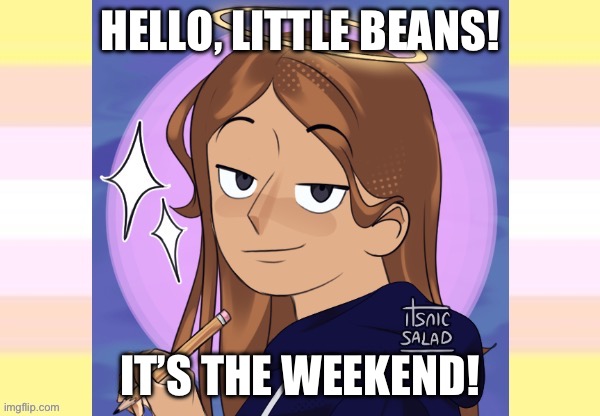 Yay! Weekend! | HELLO, LITTLE BEANS! IT’S THE WEEKEND! | image tagged in starshine talking template | made w/ Imgflip meme maker