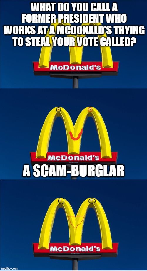 Bad Pun McDonald's Sign | WHAT DO YOU CALL A FORMER PRESIDENT WHO WORKS AT A MCDONALD'S TRYING TO STEAL YOUR VOTE CALLED? A SCAM-BURGLAR | image tagged in bad pun mcdonald's sign,political humor,2024,presidential election | made w/ Imgflip meme maker