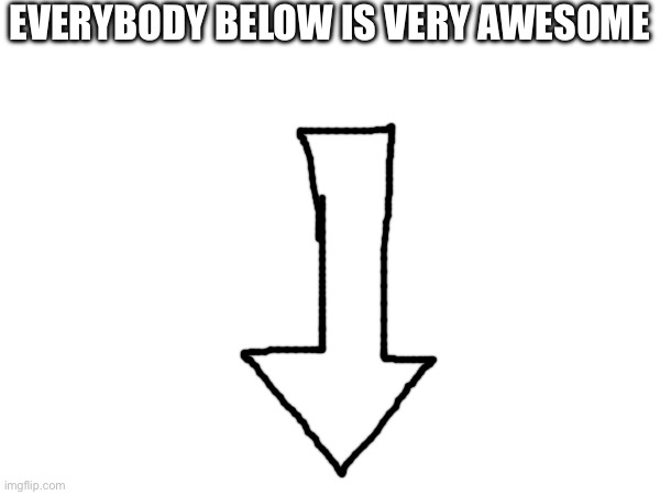 EVERYBODY BELOW IS VERY AWESOME | made w/ Imgflip meme maker