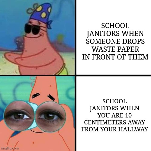 Patrick Star Blind | SCHOOL JANITORS WHEN SOMEONE DROPS WASTE PAPER IN FRONT OF THEM; SCHOOL JANITORS WHEN YOU ARE 10 CENTIMETERS AWAY FROM YOUR HALLWAY | image tagged in patrick star blind | made w/ Imgflip meme maker