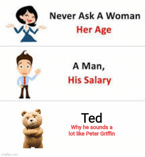 Never ask a woman her age | Ted; Why he sounds a lot like Peter Griffin | image tagged in never ask a woman her age | made w/ Imgflip meme maker