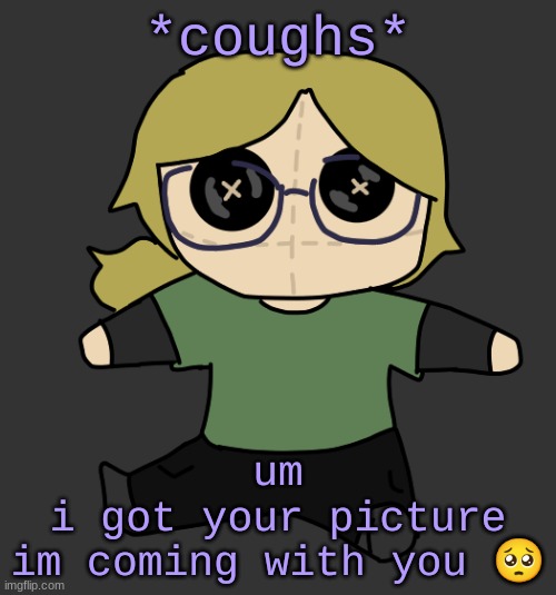 idk | *coughs*; um
i got your picture
im coming with you 🥺 | image tagged in disco plushie | made w/ Imgflip meme maker