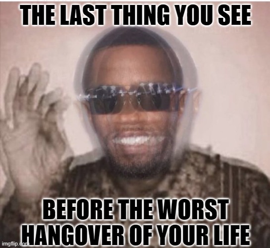 THE LAST THING YOU SEE; BEFORE THE WORST HANGOVER OF YOUR LIFE | image tagged in p diddy,roofies,diddy,crime | made w/ Imgflip meme maker