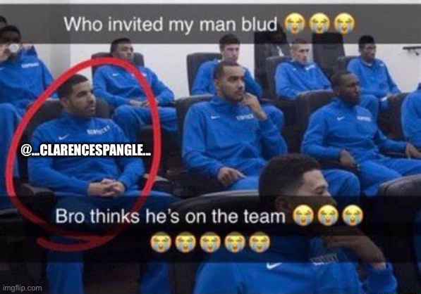 Bro thinks he's on the team | @...CLARENCESPANGLE... | image tagged in bro thinks he's on the team | made w/ Imgflip meme maker