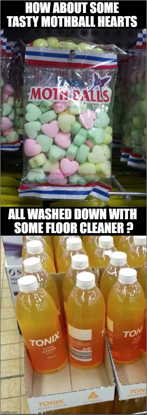 Fancy Some Poisonous Sweets And A Drink ! | HOW ABOUT SOME TASTY MOTHBALL HEARTS; ALL WASHED DOWN WITH
 SOME FLOOR CLEANER ? | image tagged in sweets,drink,dark humour | made w/ Imgflip meme maker