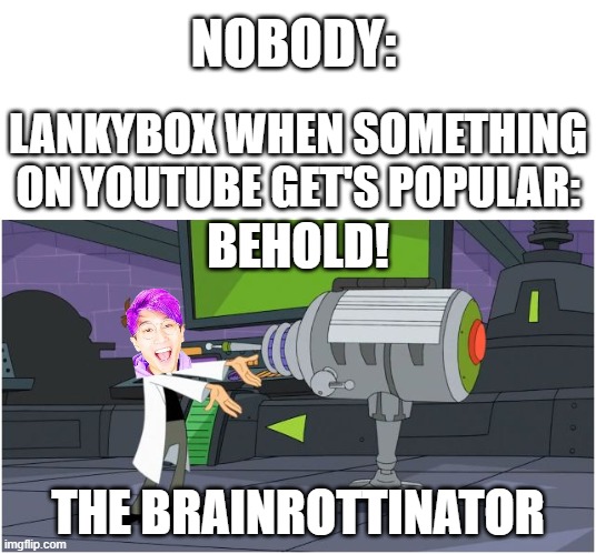 I hate it When this happens | NOBODY:; LANKYBOX WHEN SOMETHING ON YOUTUBE GET'S POPULAR:; BEHOLD! THE BRAINROTTINATOR | image tagged in behold dr doofenshmirtz,brainrot sucks,dr doofenshmirtz,gen alpha,memes | made w/ Imgflip meme maker