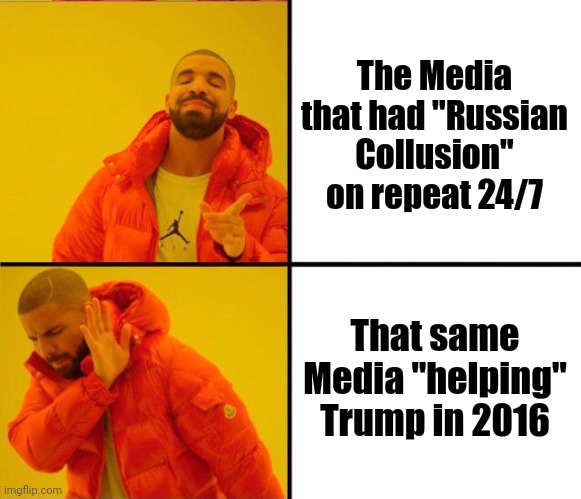 drake yes no reverse | The Media that had "Russian Collusion" on repeat 24/7 That same Media "helping" Trump in 2016 | image tagged in drake yes no reverse | made w/ Imgflip meme maker