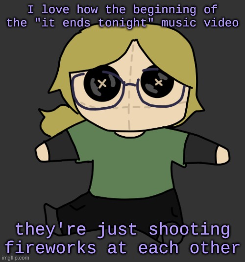 Disco Plushie | I love how the beginning of the "it ends tonight" music video; they're just shooting fireworks at each other | image tagged in disco plushie | made w/ Imgflip meme maker