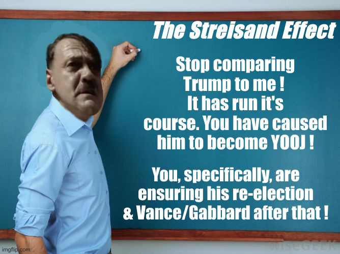 Funny, Streisand Is A Jewish Name | The Streisand Effect; Stop comparing Trump to me ! 
It has run it's course. You have caused him to become YOOJ ! You, specifically, are ensuring his re-election & Vance/Gabbard after that ! | image tagged in hitler at chalkboard,political meme,politics,funny memes,funny | made w/ Imgflip meme maker