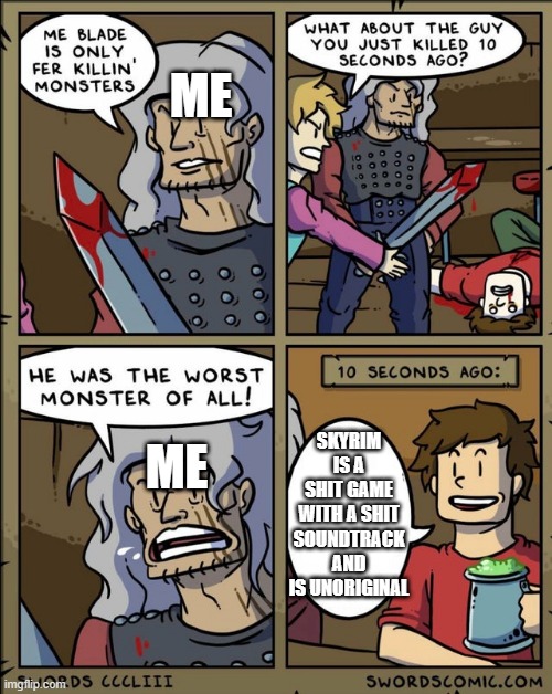 My blade is only fer killing monsters. | ME; SKYRIM IS A SHIT GAME WITH A SHIT SOUNDTRACK AND IS UNORIGINAL; ME | image tagged in my blade is only fer killing monsters | made w/ Imgflip meme maker