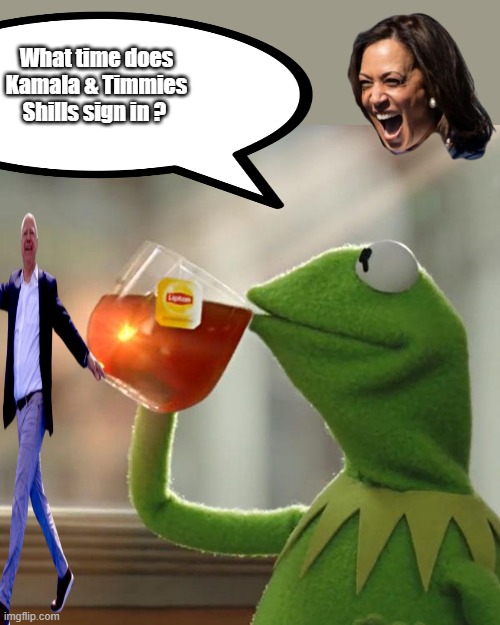 KAMMIE's Ralleys are HUUUUUUUUUGH.. | What time does Kamala & Timmies Shills sign in ? | image tagged in memes,but that's none of my business,kermit the frog | made w/ Imgflip meme maker