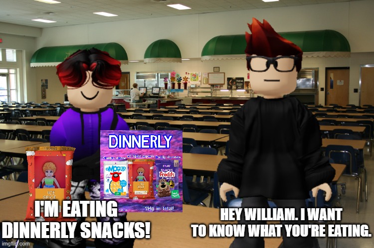 William is eating the Mendelevian version of Lunchly, Dinnerly, with NO moldy cheese. | HEY WILLIAM. I WANT TO KNOW WHAT YOU'RE EATING. I'M EATING DINNERLY SNACKS! | image tagged in mc,william,memes,dinnerly,lunchly,cafeteria | made w/ Imgflip meme maker