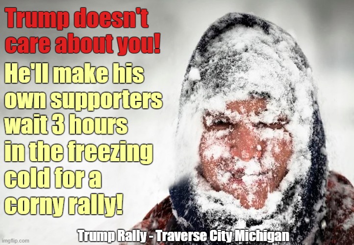 Rally-goers leave in droves after Trump is 3 hours late to his rally in Michigan! | Trump doesn't care about you! He'll make his
own supporters 
wait 3 hours; in the freezing
cold for a
corny rally! Trump Rally - Traverse City Michigan | image tagged in donald trump,despicable donald,maga,trump rally,freezing cold,still waiting | made w/ Imgflip meme maker