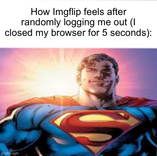 Superman starman meme | How Imgflip feels after randomly logging me out (I closed my browser for 5 seconds): | image tagged in superman starman meme | made w/ Imgflip meme maker