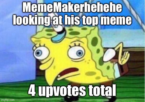 By the way I’m MemeMakerhehehe | MemeMakerhehehe looking at his top meme; 4 upvotes total | image tagged in memes,mocking spongebob | made w/ Imgflip meme maker