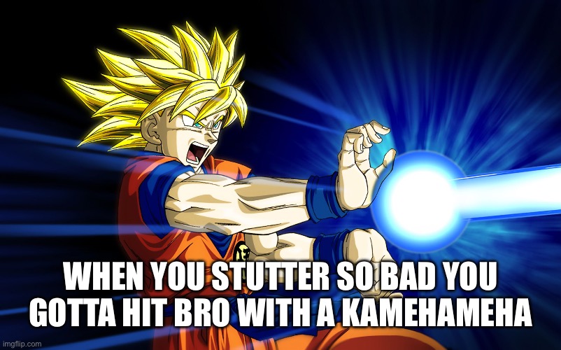 Kamehameha | WHEN YOU STUTTER SO BAD YOU GOTTA HIT BRO WITH A KAMEHAMEHA | image tagged in kamehameha | made w/ Imgflip meme maker