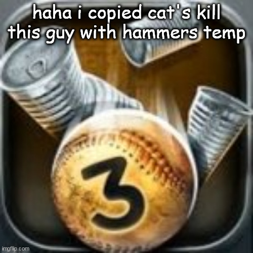 sorta | haha i copied cat's kill this guy with hammers temp | image tagged in can knockdown 3 | made w/ Imgflip meme maker